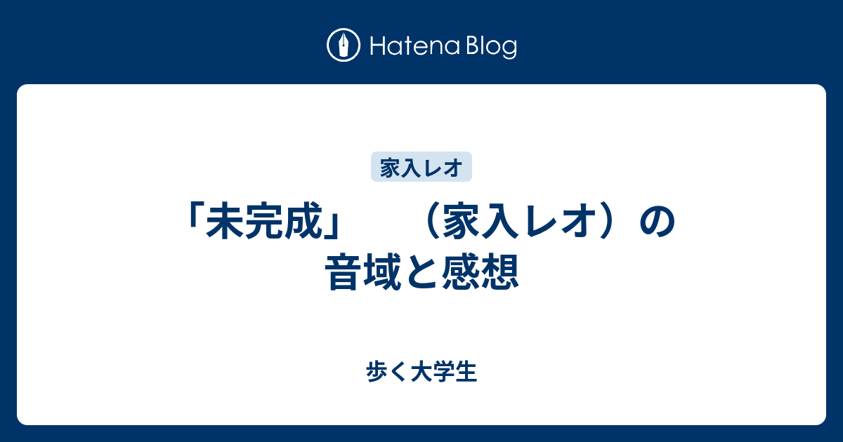 未完成 家入レオ の音域と感想 歩く大学生