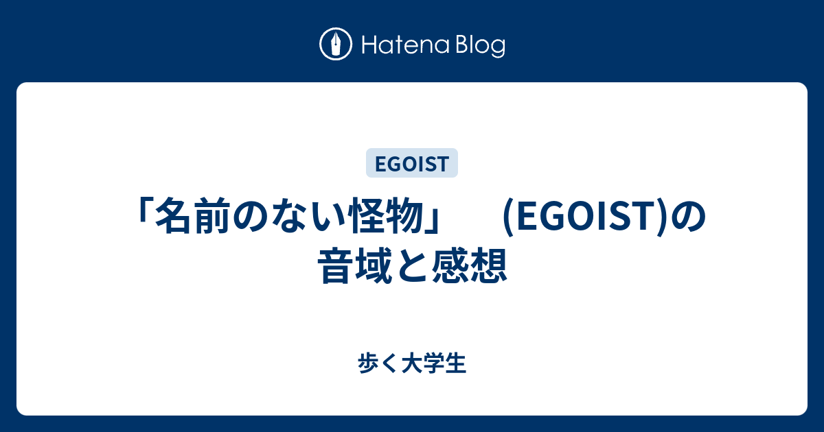 名前のない怪物 Egoist の音域と感想 歩く大学生