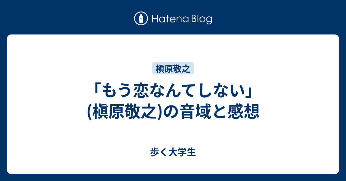 もう恋なんてしない 槇原敬之 の音域と感想 歩く大学生