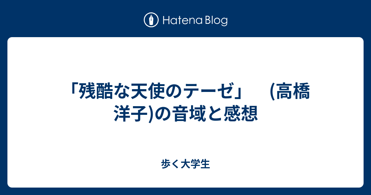 残酷な天使のテーゼ 高橋 洋子 の音域と感想 歩く大学生