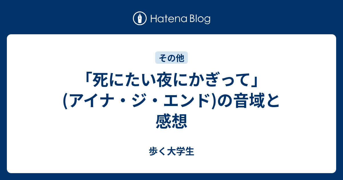 死にたい夜にかぎって アイナ ジ エンド の音域と感想 歩く大学生