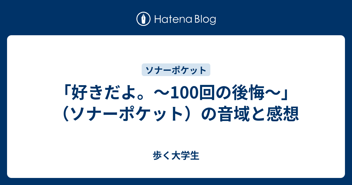 好きだよ 100回の後悔 ソナーポケット の音域と感想 歩く大学生