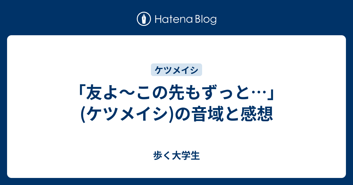 友よ この先もずっと ケツメイシ の音域と感想 歩く大学生