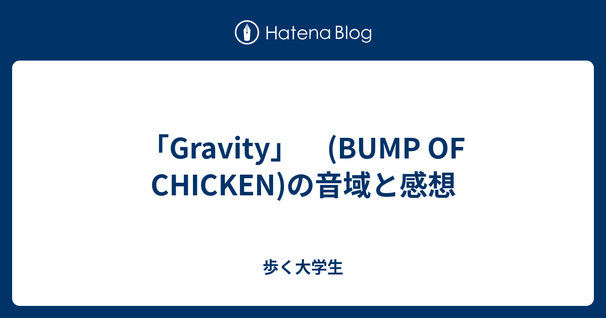 Gravity Bump Of Chicken の音域と感想 歩く大学生