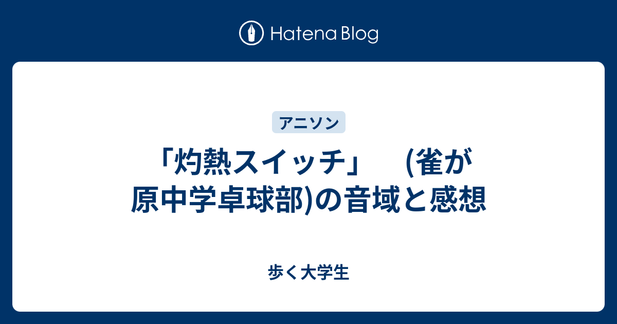 灼熱スイッチ 雀が原中学卓球部 の音域と感想 歩く大学生