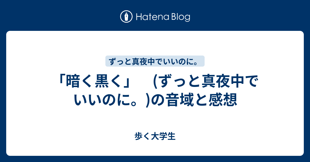 暗く黒く ずっと真夜中でいいのに の音域と感想 歩く大学生