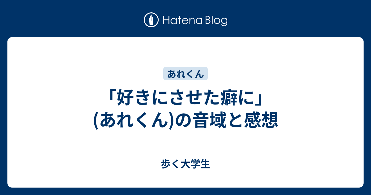 好きにさせた癖に あれくん の音域と感想 歩く大学生