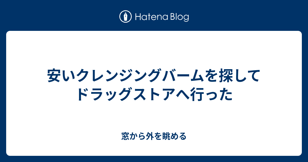 安いクレンジングバームを探してドラッグストアへ行った 窓から外を眺める