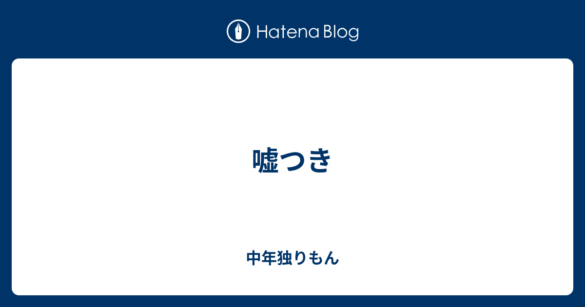 嘘つき 中年独りもん