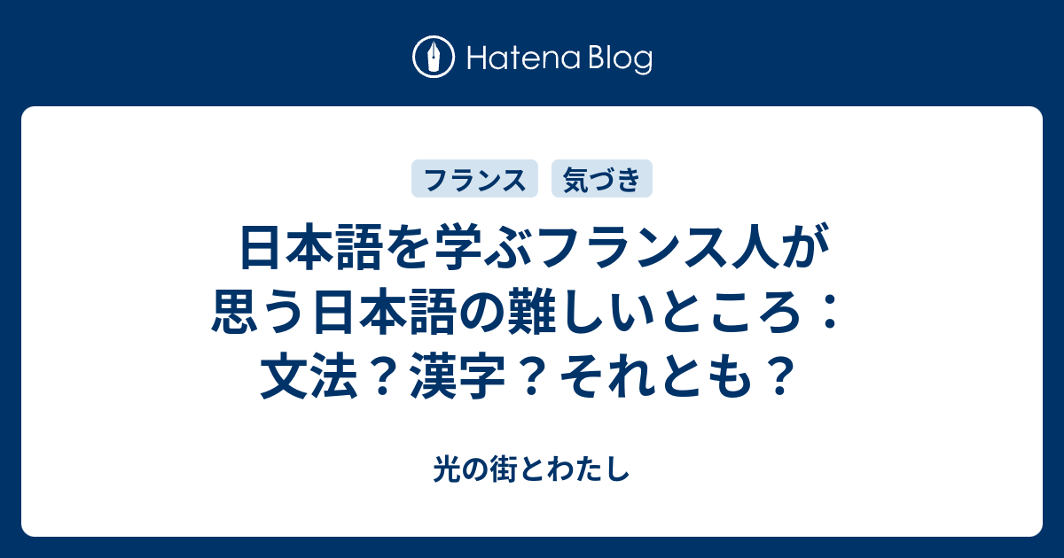 日本語を学ぶフランス人が思う日本語の難しいところ 文法 漢字 それとも 光の街とわたし