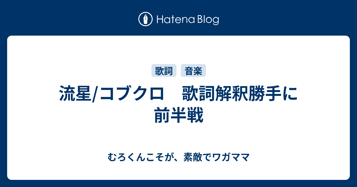 流星 コブクロ 歌詞解釈勝手に 前半戦 むろくんこそが 素敵でワガママ