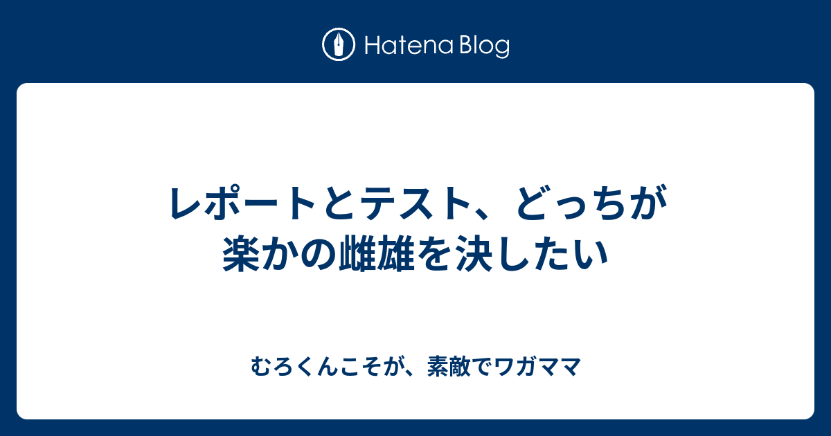 レポートとテスト どっちが楽かの雌雄を決したい むろくんこそが 素敵でワガママ