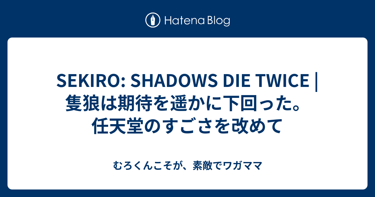 Sekiro Shadows Die Twice 隻狼は期待を遥かに下回った 任天堂のすごさを改めて むろくんこそが 素敵でワガママ