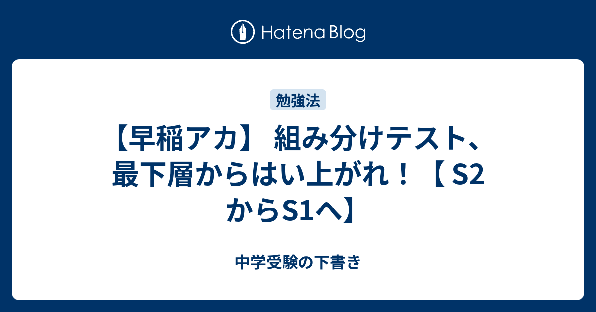 早稲アカ】 組み分けテスト、最下層からはい上がれ！【 S2 からS1へ】 - 中学受験の下書き