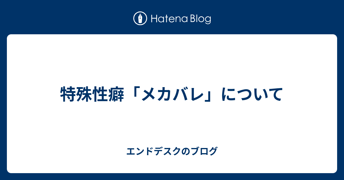 特殊性癖 メカバレ について エンドデスクのブログ