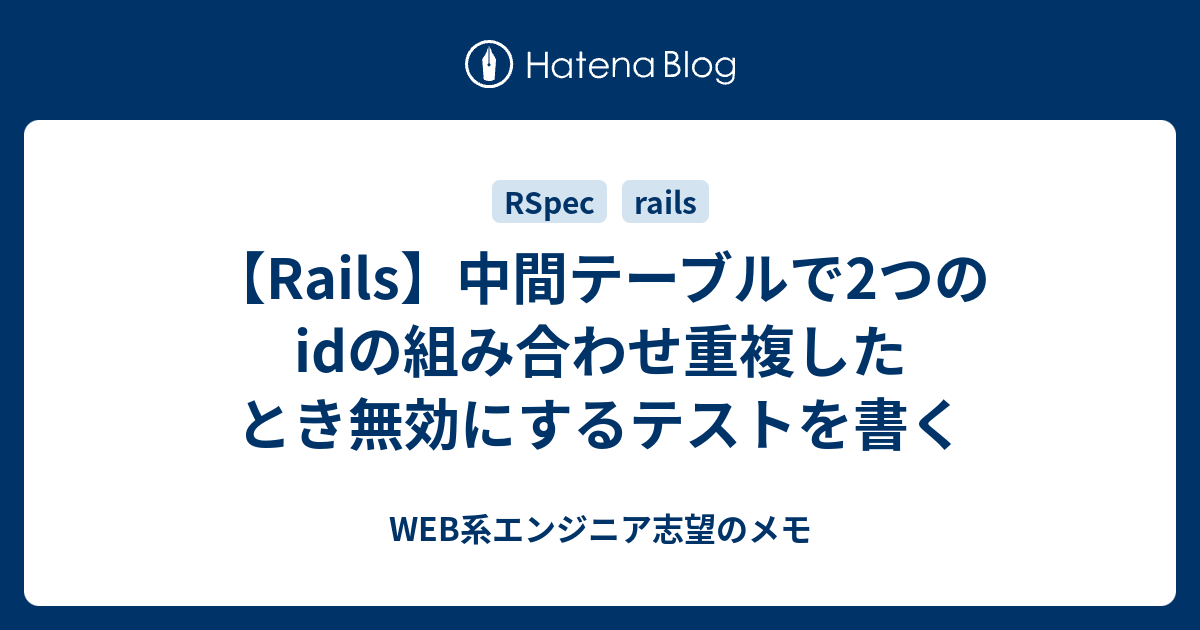 【Rails】中間テーブルで2つのidの組み合わせ重複したとき無効にするテストを書く WEB系エンジニア志望のメモ