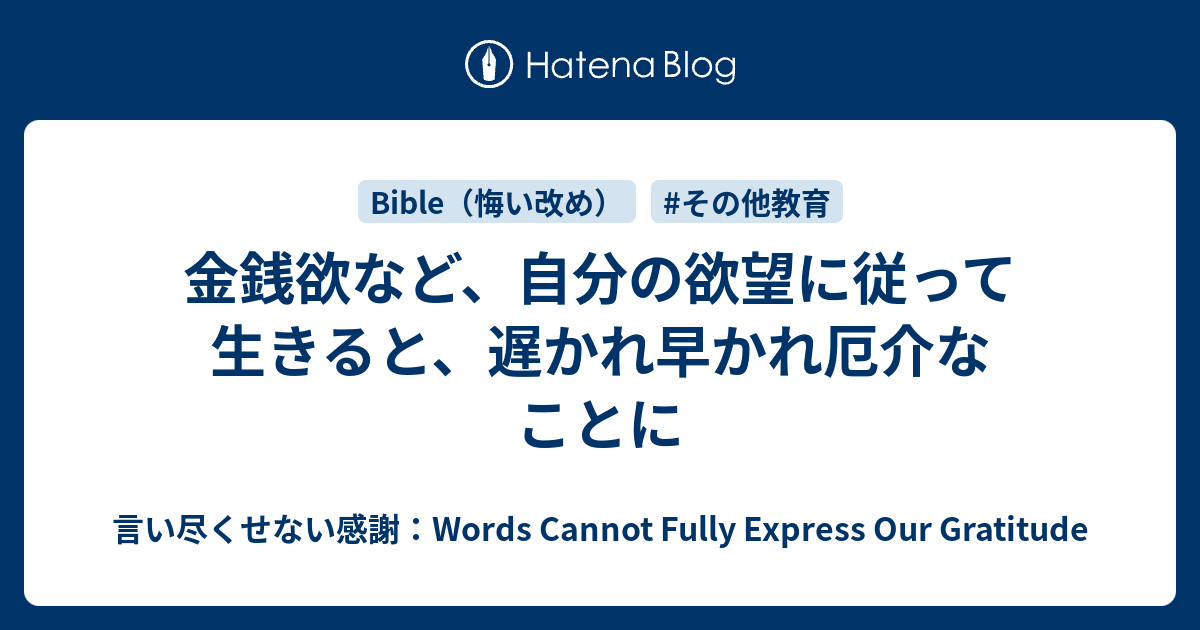 金銭欲など 自分の欲望に従って生きると 遅かれ早かれ厄介なことに 言い尽くせない感謝