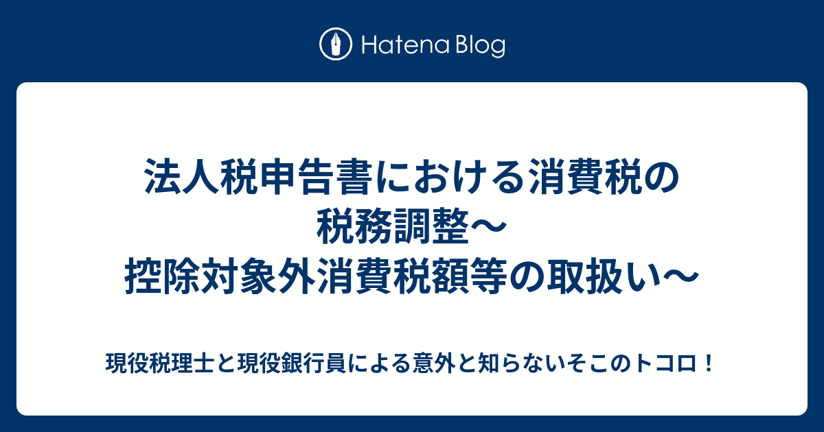 法人税申告書における消費税の税務調整 控除対象外消費税額等の取扱い 現役税理士と現役銀行員による意外と知らないそこのトコロ