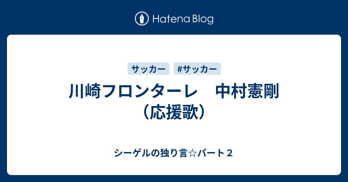 川崎フロンターレ 中村憲剛 応援歌 シーゲルの独り言 パート２