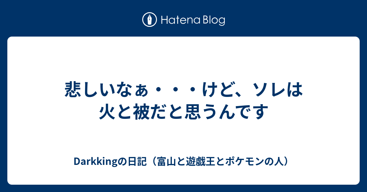 悲しいなぁ けど ソレは火と被だと思うんです Tefudamatusatu007の日記