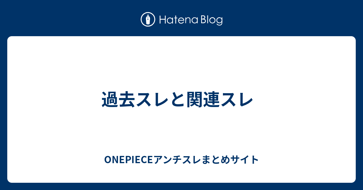 過去スレと関連スレ Onepieceアンチスレまとめサイト
