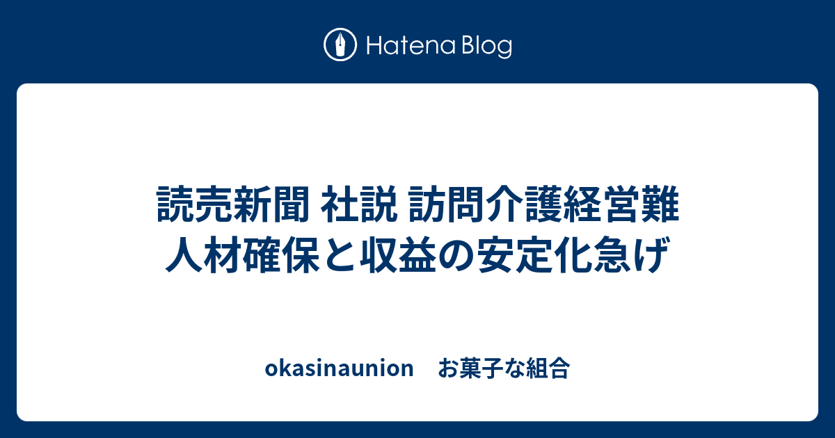 読売新聞 社説 訪問介護経営難 人材確保と収益の安定化急げ - okasinaunion お菓子な組合