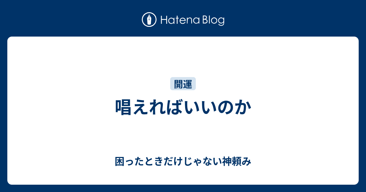 唱えればいいのか - 困ったときだけじゃない神頼み