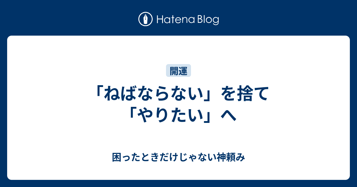 「ねばならない」を捨て「やりたい」へ - 困ったときだけじゃない神頼み