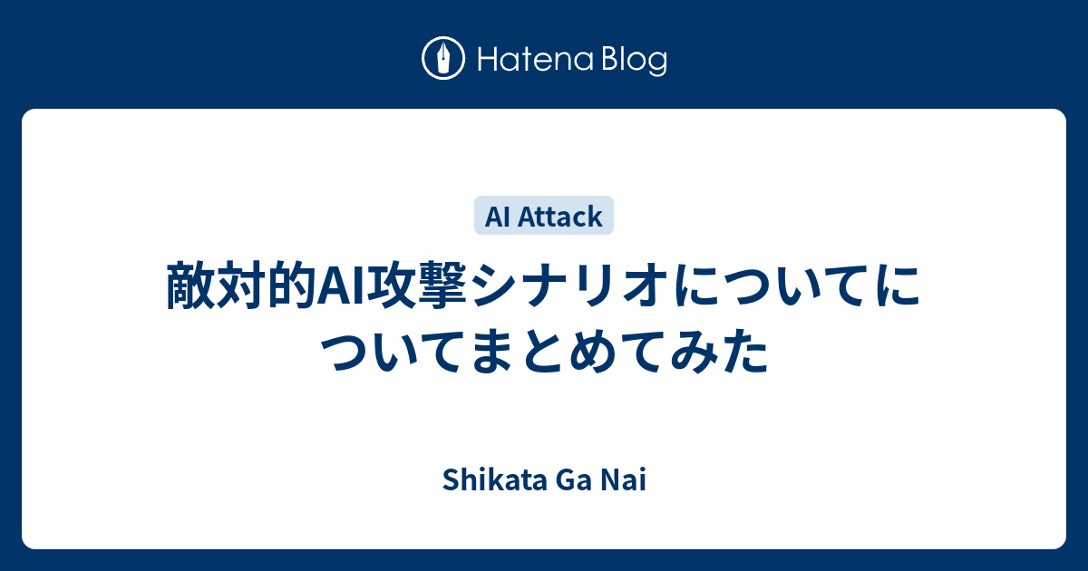 敵対的AI攻撃シナリオについてについてまとめてみた - Shikata Ga Nai