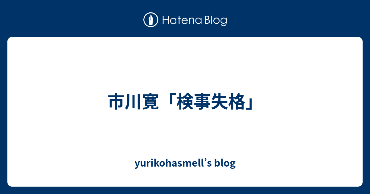 市川寛 検事失格 Yurikohasmell S Blog