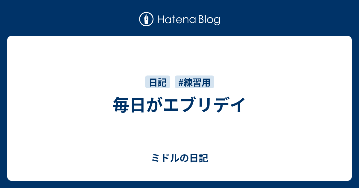 毎日がエブリデイ ミドルの日記