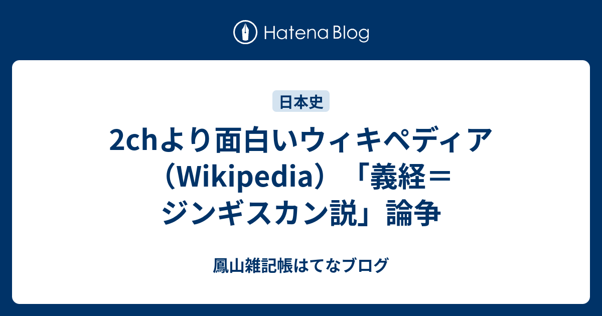 2chより面白いウィキペディア Wikipedia 義経 ジンギスカン説 論争 鳳山雑記帳はてなブログ