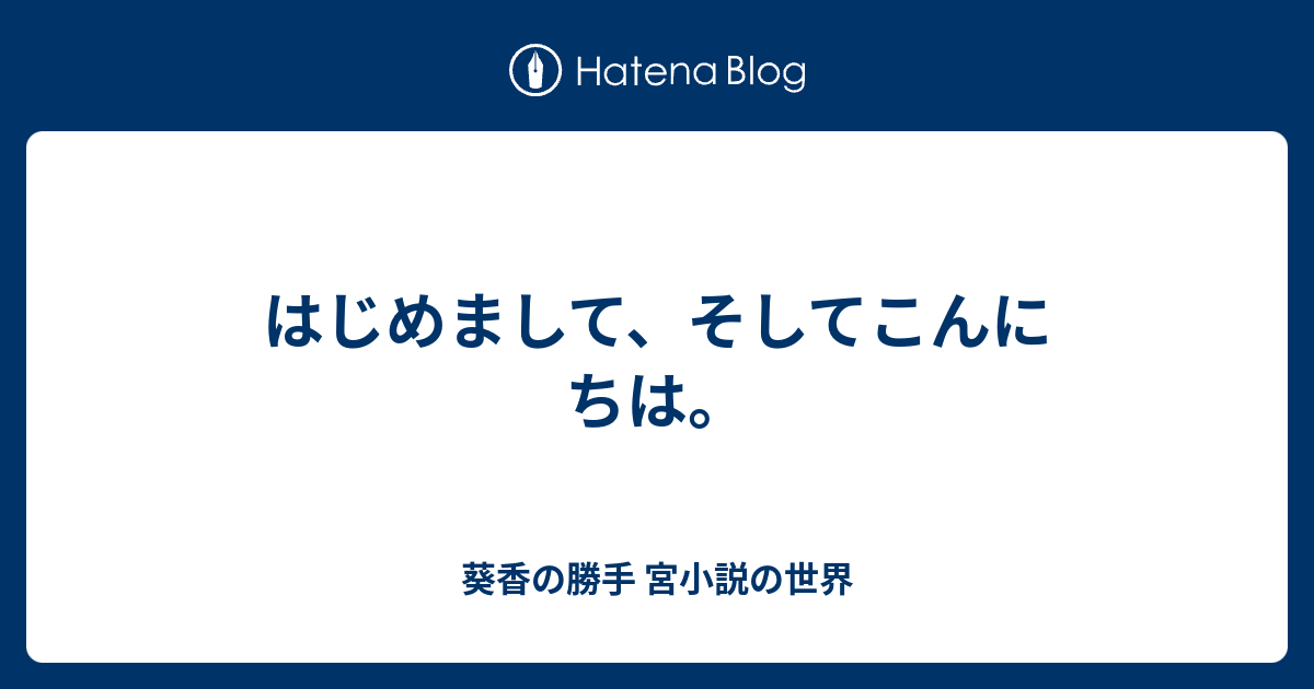 はじめまして そしてこんにちは 葵香の勝手 宮小説の世界