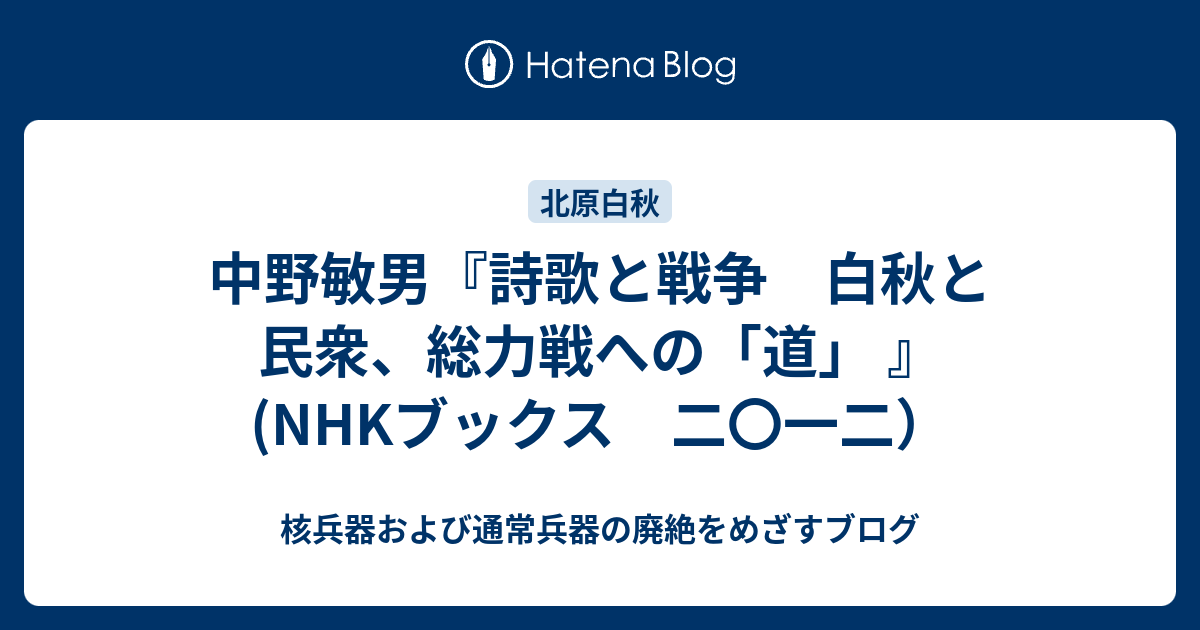 核兵器および通常兵器の廃絶をめざすブログ  中野敏男『詩歌と戦争　白秋と民衆、総力戦への「道」 』(NHKブックス　二〇一二）