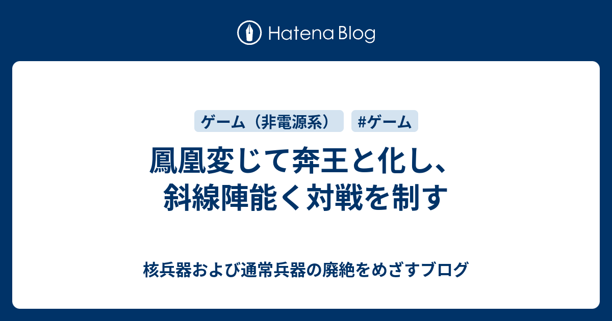 鳳凰変じて奔王と化し、斜線陣能く対戦を制す 核兵器および通常兵器の廃絶をめざすブログ
