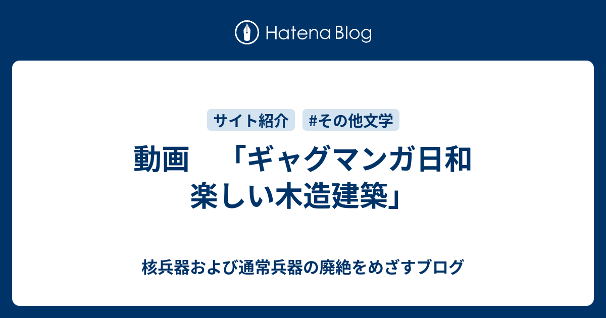 動画 ギャグマンガ日和 楽しい木造建築 核兵器および通常兵器の廃絶をめざすブログ