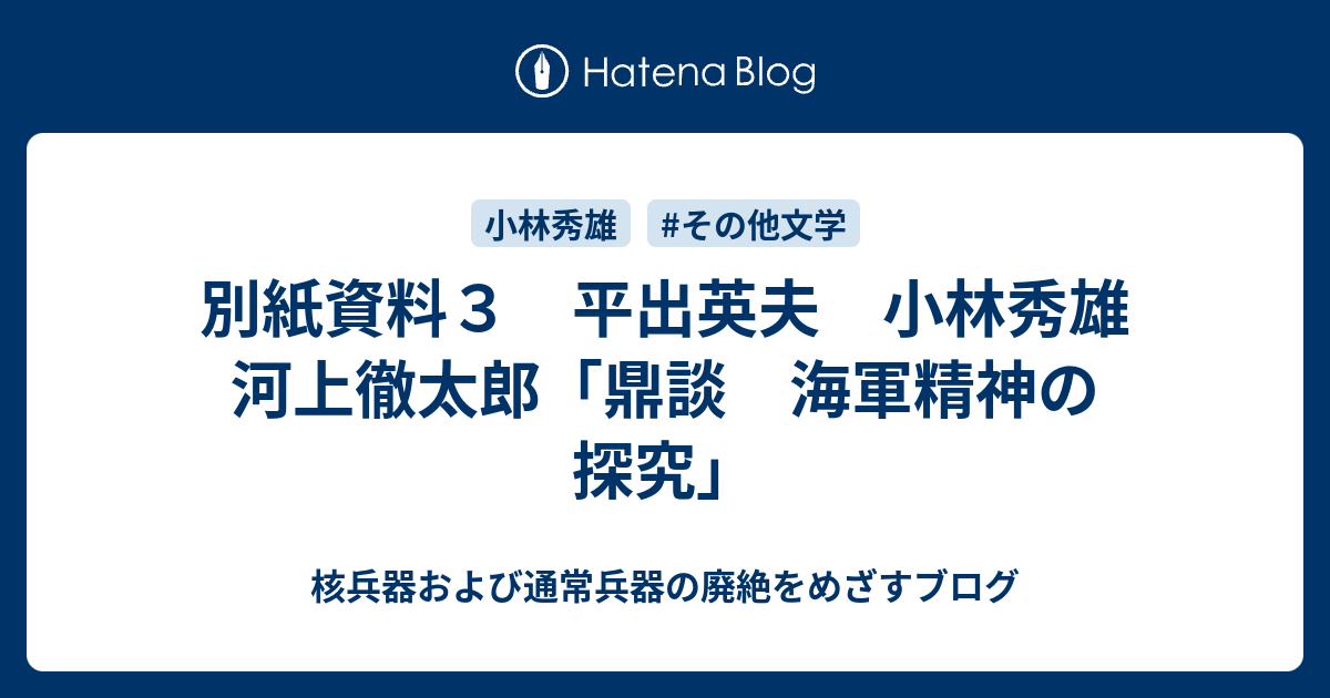 別紙資料3 平出英夫 小林秀雄 河上徹太郎「鼎談 海軍精神の探究」 核兵器および通常兵器の廃絶をめざすブログ