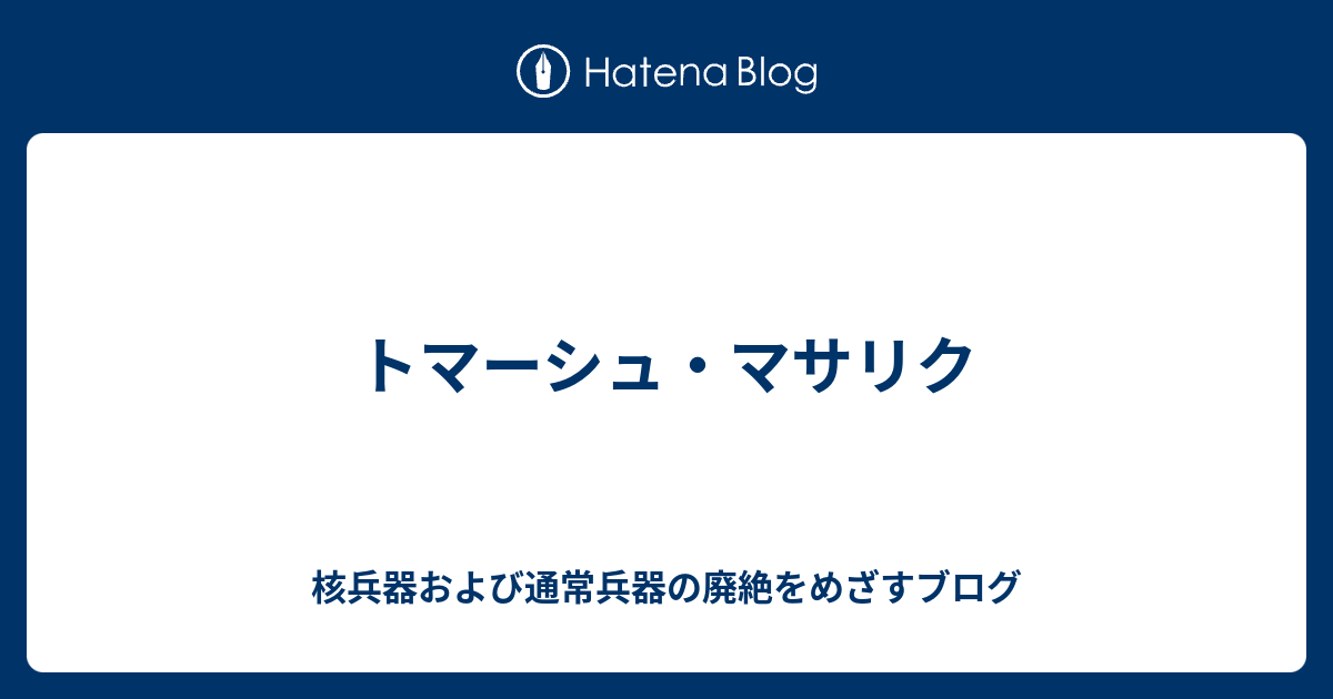 トマーシュ マサリク 核兵器および通常兵器の廃絶をめざすブログ