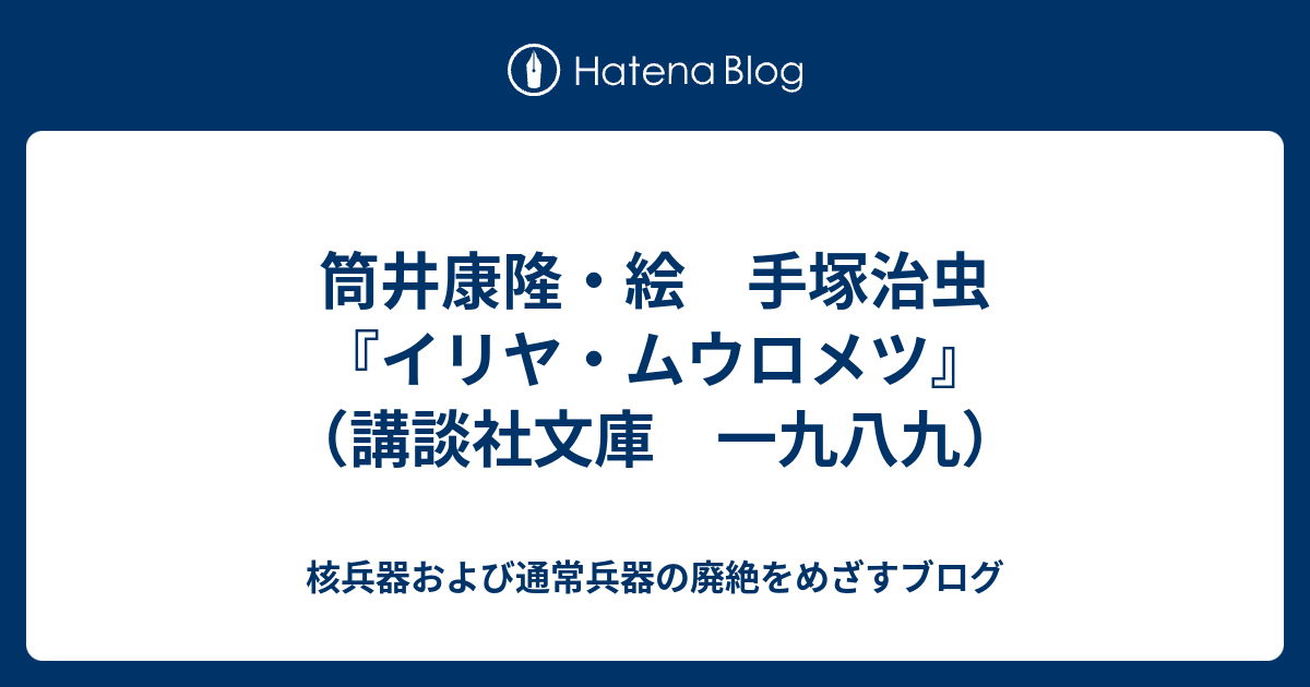 筒井康隆 絵 手塚治虫 イリヤ ムウロメツ 講談社文庫 一九八九 核兵器および通常兵器の廃絶をめざすブログ