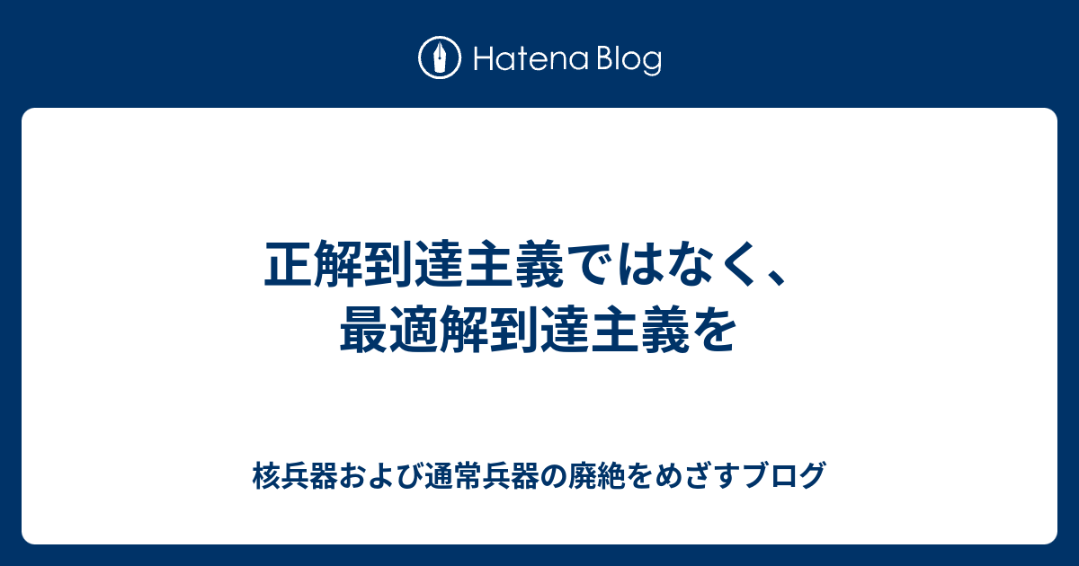 正解到達主義ではなく、最適解到達主義を - 核兵器および通常兵器の廃絶をめざすブログ