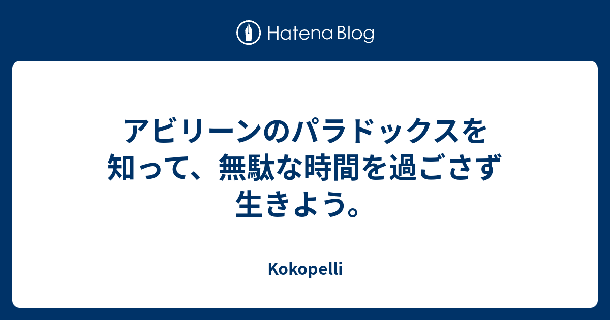 アビリーンのパラドックスを知って 無駄な時間を過ごさず生きよう Kokopelli