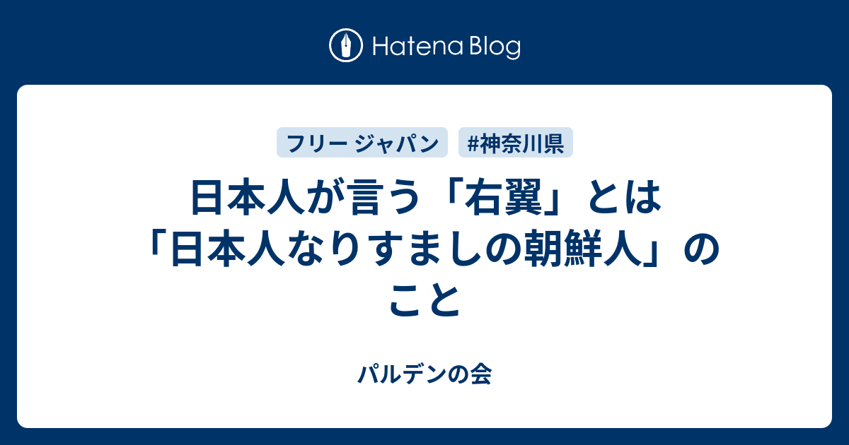 パルデンの会  日本人が言う「右翼」とは「日本人なりすましの朝鮮人」のこと日本人が言う「右翼」とは「日本人なりすましの朝鮮人」のことです（朝鮮半島人の言う「右翼」とは、朝鮮半島人の主張に従わないもののこと。）