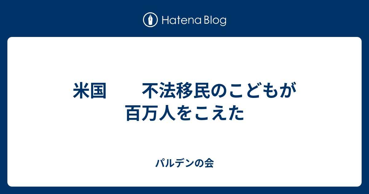 米国 不法移民のこどもが百万人をこえた パルデンの会