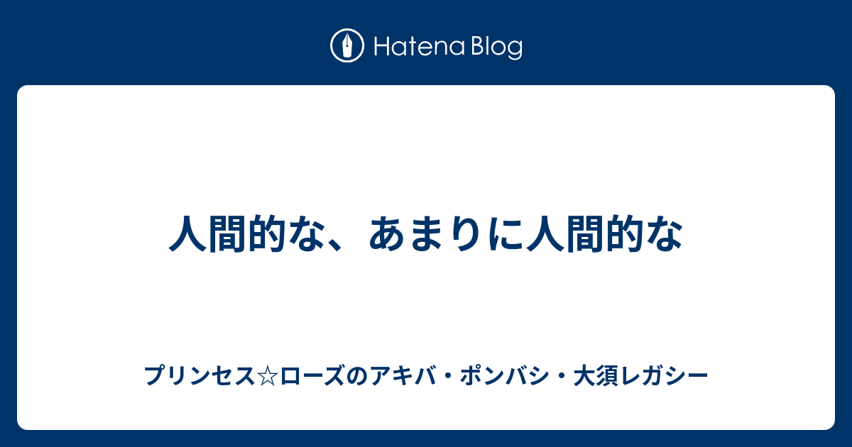 人間的な あまりに人間的な プリンセス ローズのアキバ ポンバシ 大須レガシー