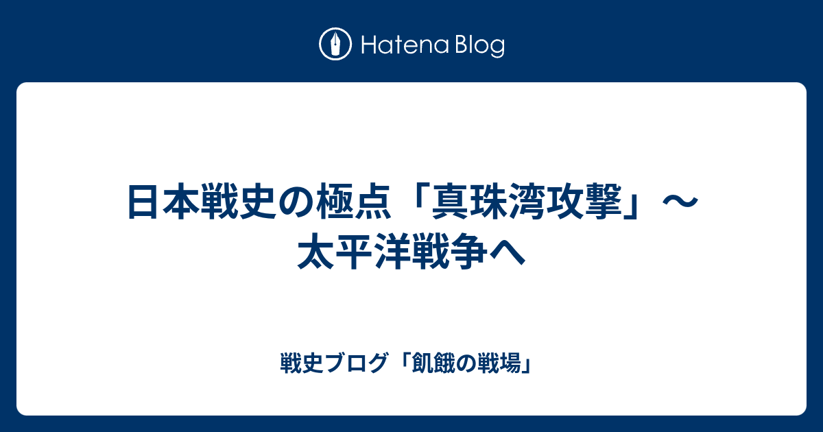 日本戦史の極点 真珠湾攻撃 太平洋戦争へ 戦史ブログ 飢餓の戦場