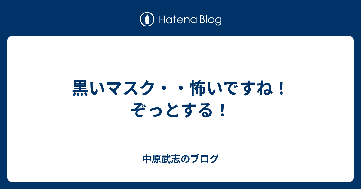 黒いマスク 怖いですね ぞっとする 中原武志のブログ