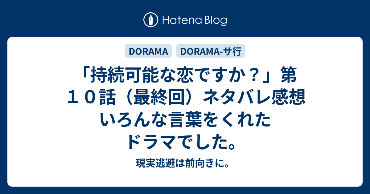 持続可能な恋ですか 第１０話 最終回 ネタバレ感想 いろんな言葉をくれたドラマでした 現実逃避は前向きに