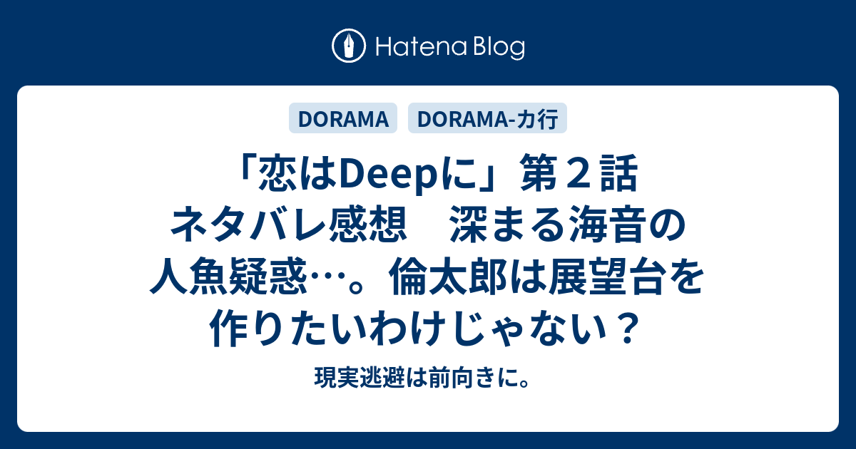 恋はdeepに 第２話 ネタバレ感想 深まる海音の人魚疑惑 倫太郎は展望台を作りたいわけじゃない 現実逃避は前向きに