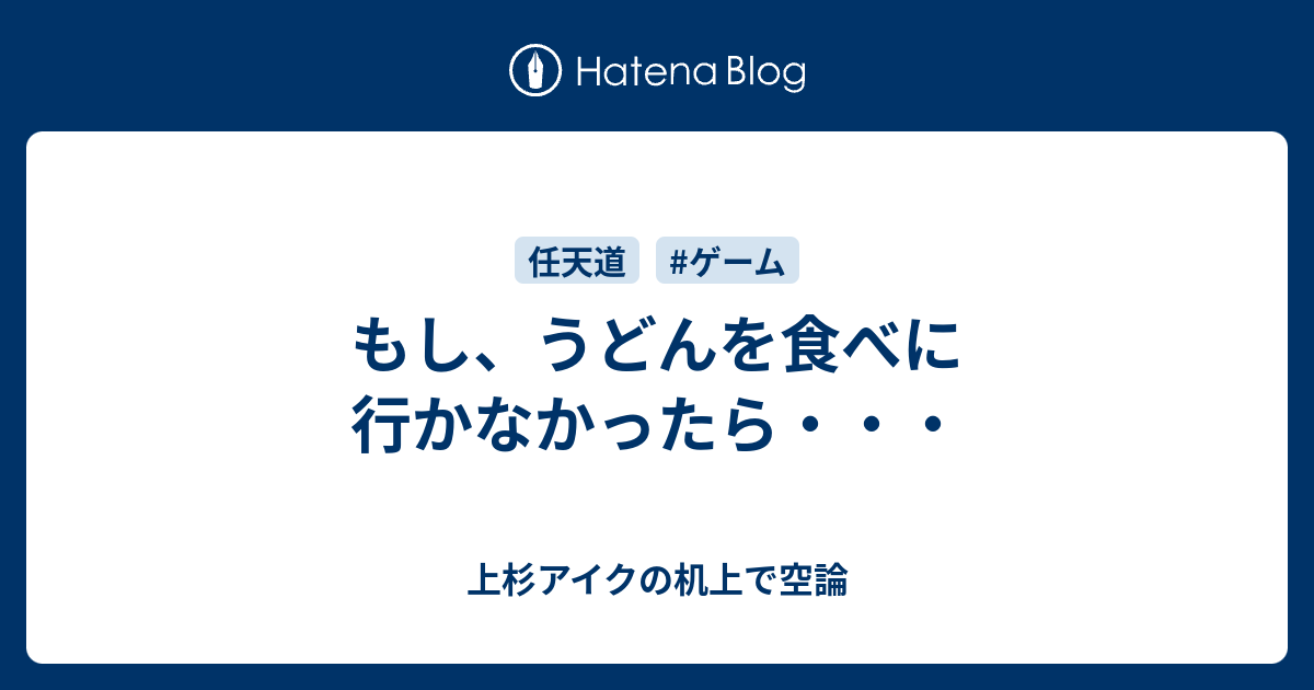 もし うどんを食べに行かなかったら 上杉アイクの机上で空論