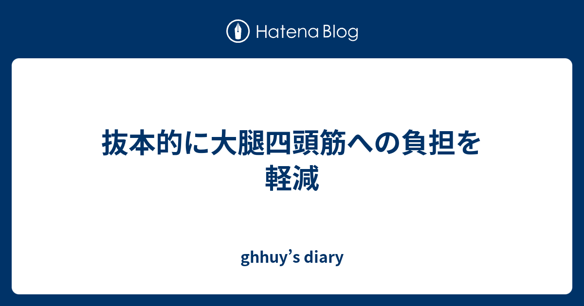 抜本的に大腿四頭筋への負担を軽減 Ghhuy S Diary